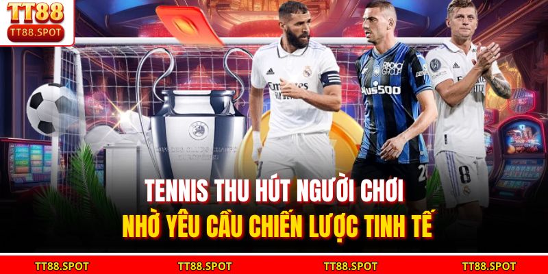Tennis thu hút người chơi nhờ yêu cầu chiến lược tinh tế